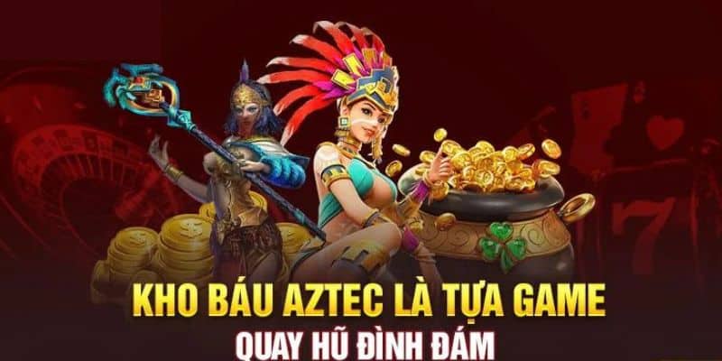Kho báu Aztec - Siêu phẩm hot nhất sân chơi
